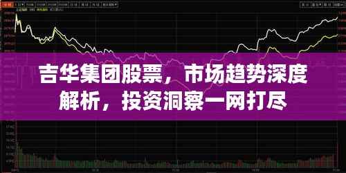 吉华集团股票，市场趋势深度解析，投资洞察一网打尽